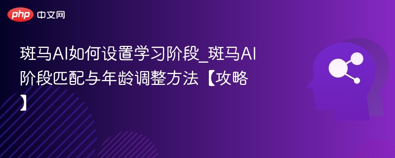斑马AI如何设置学习阶段_斑马AI阶段匹配与年龄调整方法【攻略】