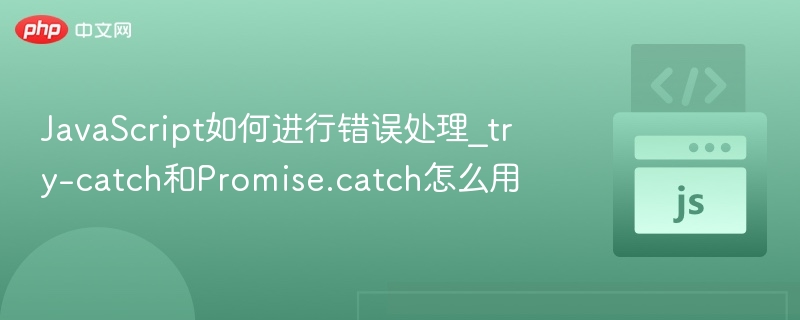 JavaScript如何进行错误处理_try-catch和Promise.catch怎么用