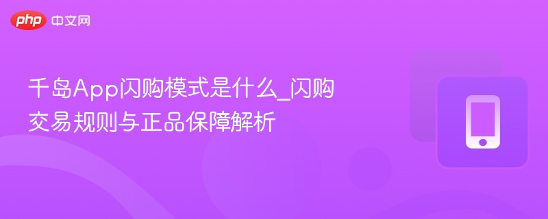 千岛App闪购模式是什么_闪购交易规则与正品保障解析
