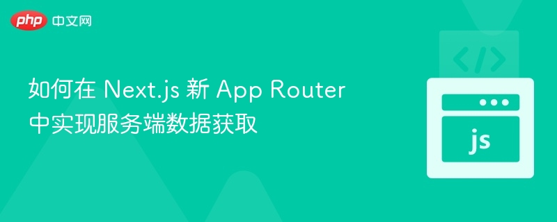 如何在 Next.js 新 App Router 中实现服务端数据获取
