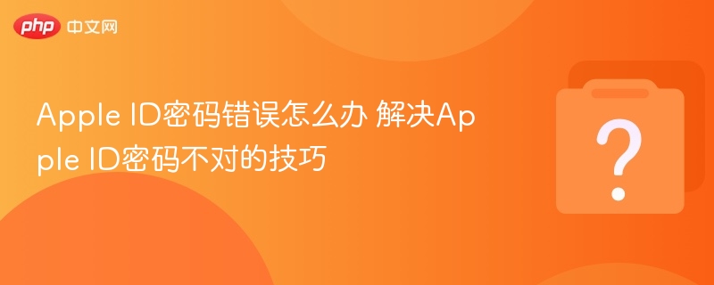 Apple ID密码错误怎么办 解决Apple ID密码不对的技巧