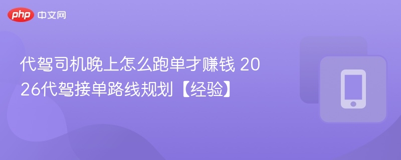 代驾司机晚上接单技巧与路线优化