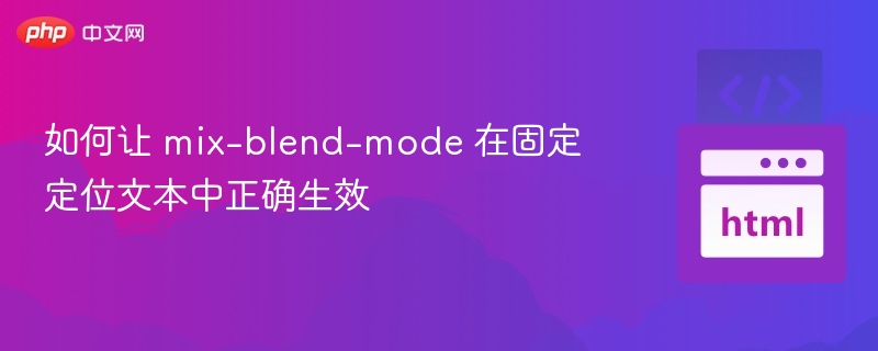 如何让 mix-blend-mode 在固定定位文本中正确生效
