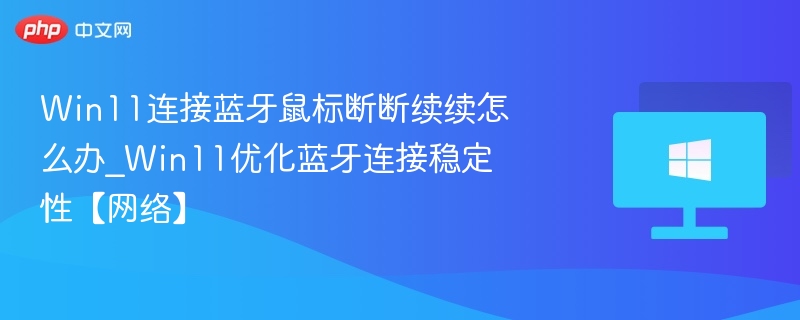 Win11连接蓝牙鼠标断断续续怎么办_Win11优化蓝牙连接稳定性【网络】