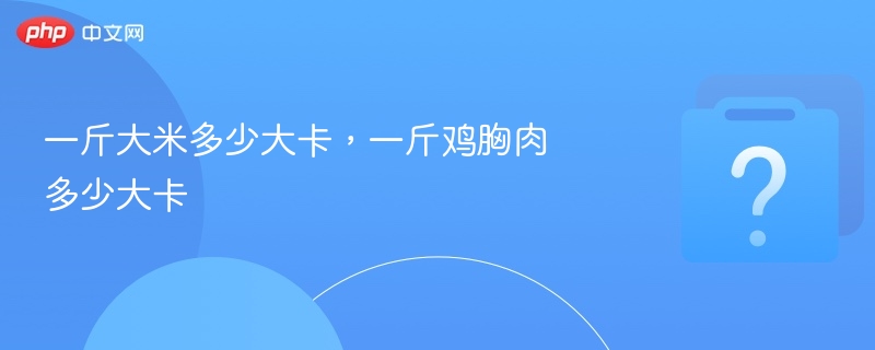一斤大米多少大卡,一斤鸡胸肉多少大卡