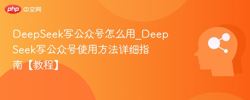 DeepSeek公众号写作教程全解析