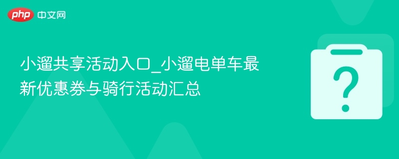 小遛共享活动入口与优惠券大全