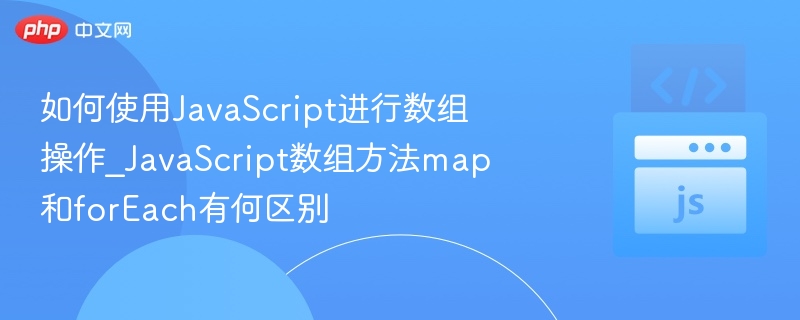 如何使用JavaScript进行数组操作_JavaScript数组方法map和forEach有何区别