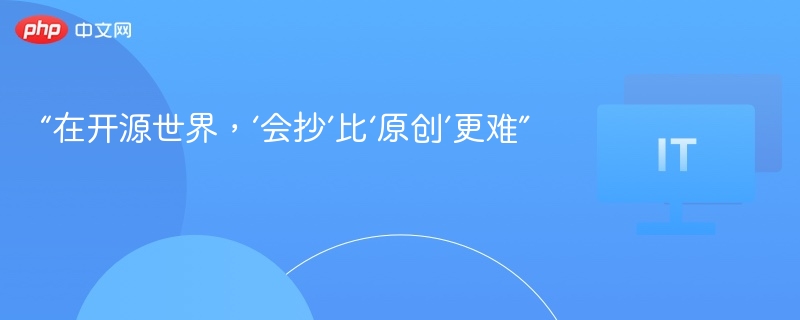 “在开源世界，‘会抄’比‘原创’更难”