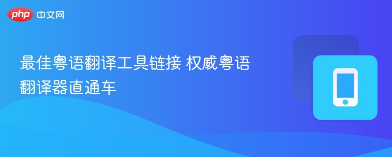 粤语翻译器推荐：权威粤语翻译工具链接