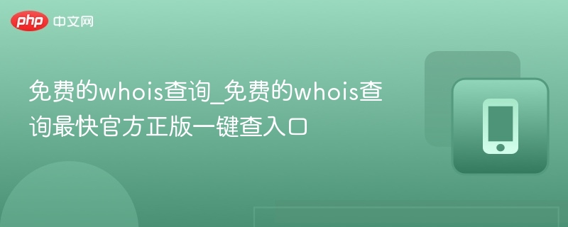 免费的whois查询_免费的whois查询最快官方正版一键查入口
