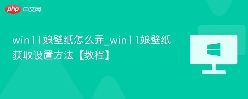 Win11娘壁纸怎么下载设置