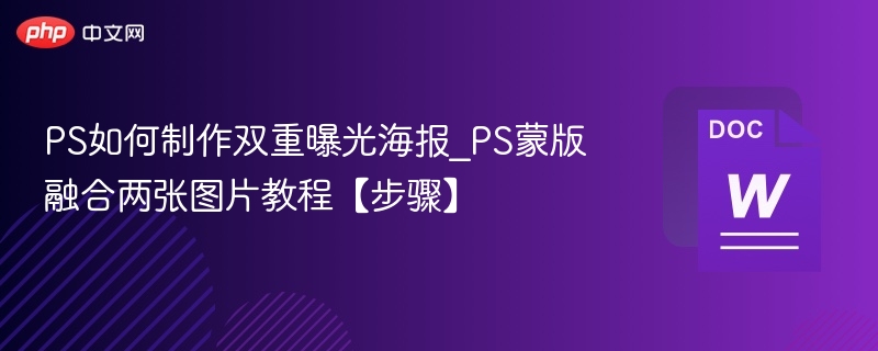 PS如何制作双重曝光海报_PS蒙版融合两张图片教程【步骤】