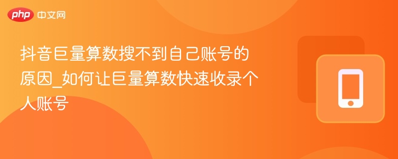 抖音巨量算数搜不到自己账号的原因_如何让巨量算数快速收录个人账号