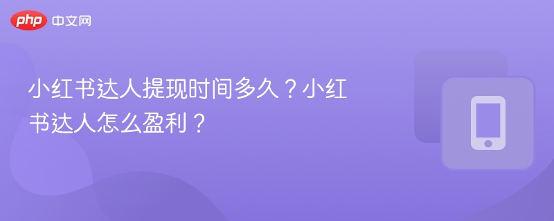 小红书达人提现时间及盈利方式解析