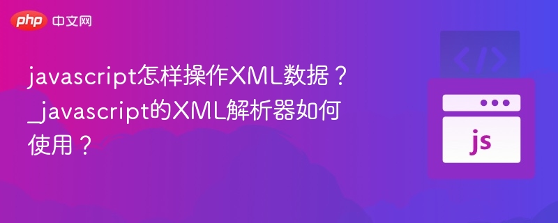 javascript怎样操作XML数据?_javascript的XML解析器如何使用?