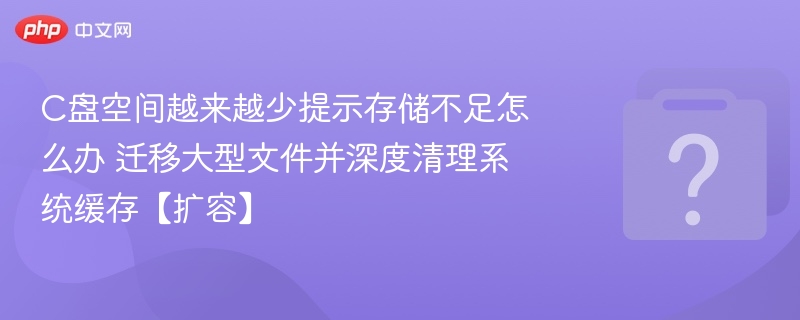 C盘空间不足解决方法：迁移文件+清理缓存