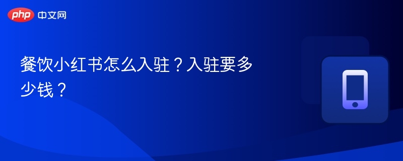 餐饮小红书入驻步骤及费用全解析