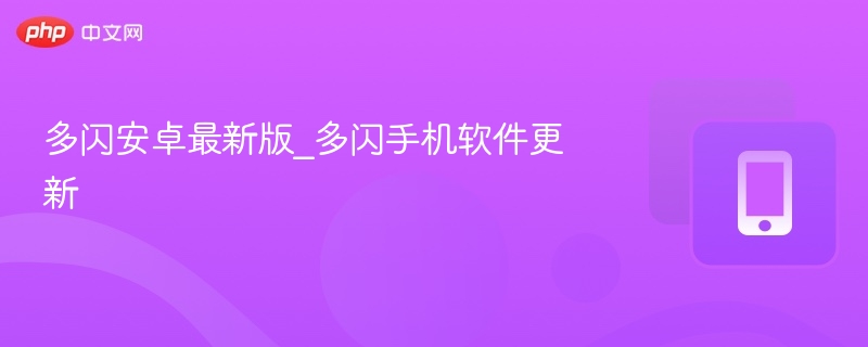 多闪安卓最新版功能更新详解