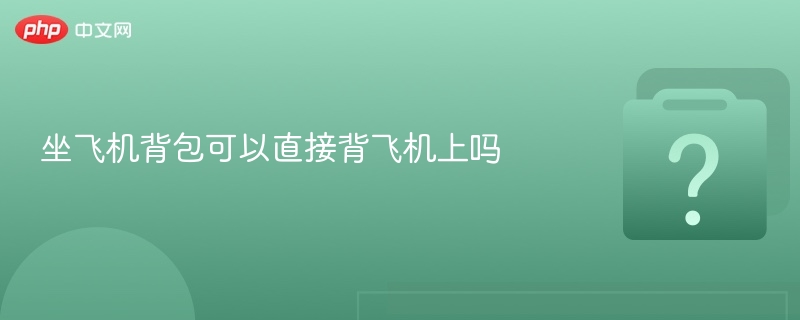 坐飞机背包能直接带上飞机吗？