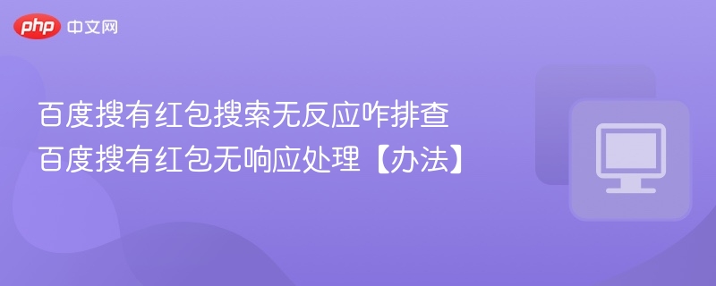 百度搜有红包搜索无反应咋排查 百度搜有红包无响应处理【办法】