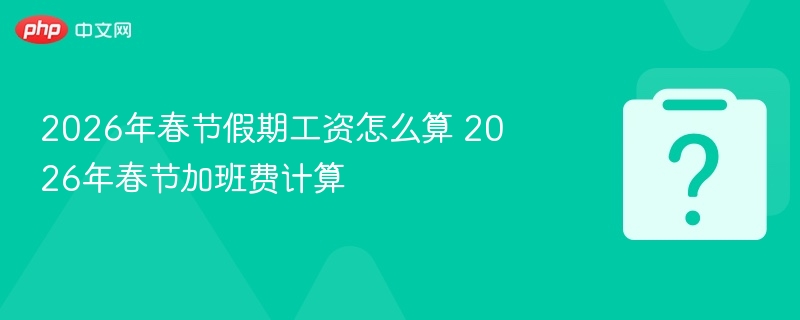 2026春节加班费计算方法详解