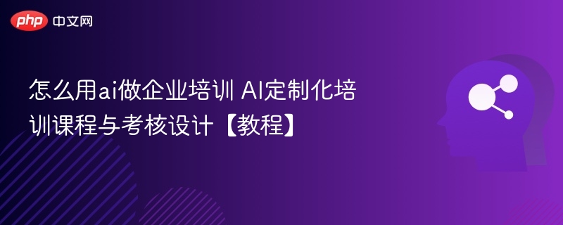 怎么用ai做企业培训 AI定制化培训课程与考核设计【教程】