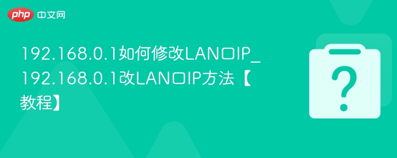 192.168.0.1如何修改LAN口IP_192.168.0.1改LAN口IP方法【教程】