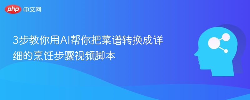 3步教你用AI帮你把菜谱转换成详细的烹饪步骤视频脚本