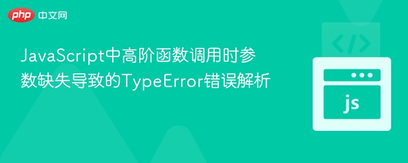 JavaScript中高阶函数调用时参数缺失导致的TypeError错误解析
