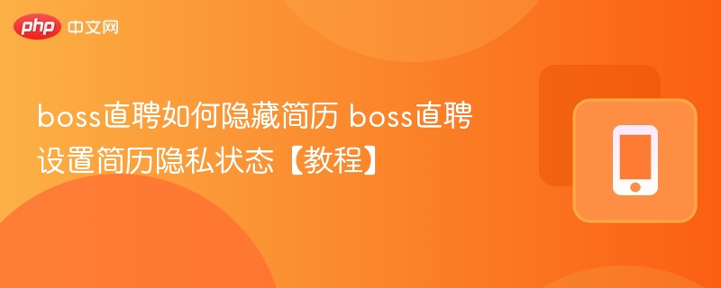 boss直聘隐藏简历技巧与隐私设置详解