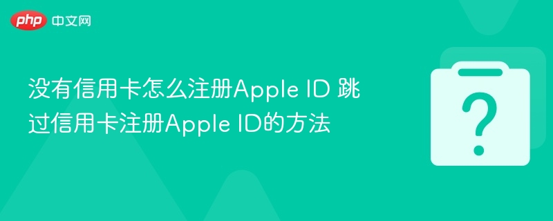 没有信用卡如何注册AppleID？跳过支付方式教程