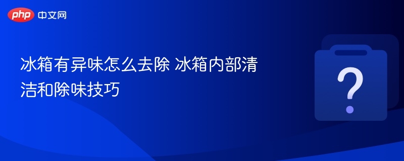 冰箱除味技巧与清洁方法大全