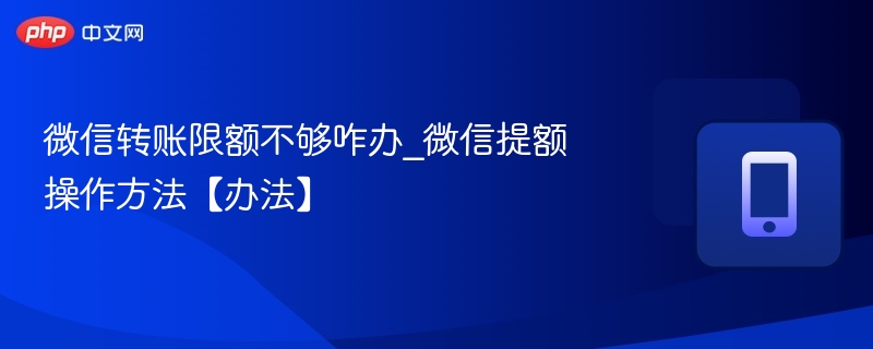 微信转账限额怎么提升？教你轻松提额
