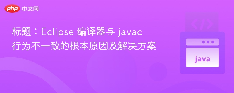 Eclipse与javac差异原因及解决方法