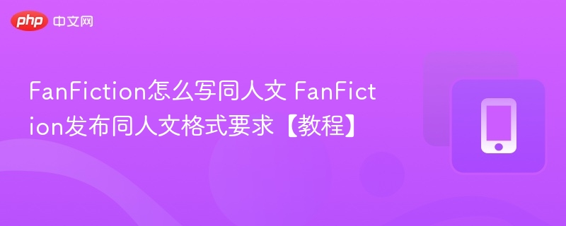 FanFiction怎么写同人文 FanFiction发布同人文格式要求【教程】