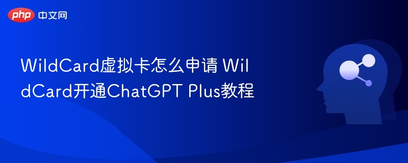 WildCard虚拟卡申请与ChatGPTPlus开通教程