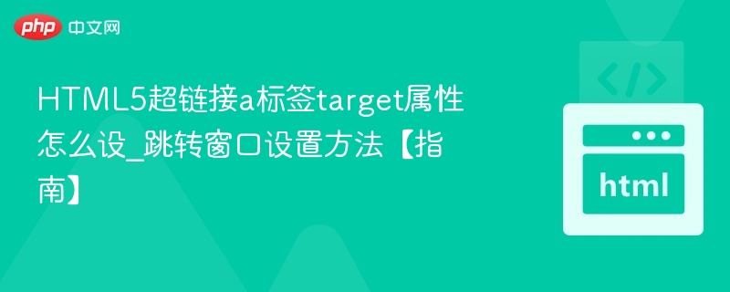 HTML5超链接a标签target属性怎么设_跳转窗口设置方法【指南】