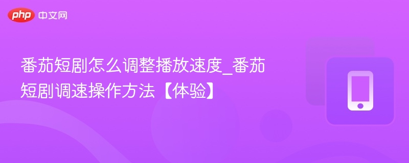 番茄短剧怎么调整播放速度_番茄短剧调速操作方法【体验】