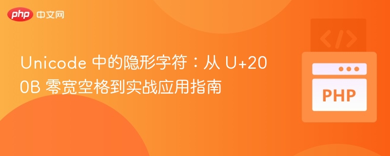 Unicode 中的隐形字符：从 U+200B 零宽空格到实战应用指南
