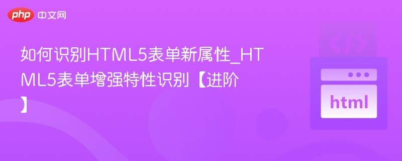 如何识别HTML5表单新属性_HTML5表单增强特性识别【进阶】