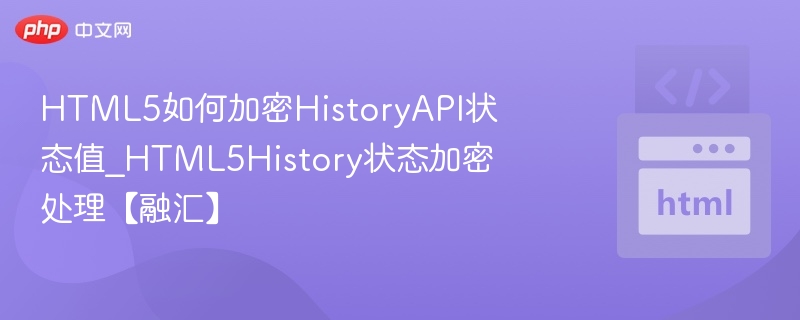 HTML5如何加密HistoryAPI状态值_HTML5History状态加密处理【融汇】