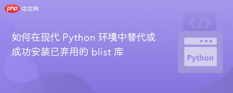 如何在现代 Python 环境中替代或成功安装已弃用的 blist 库