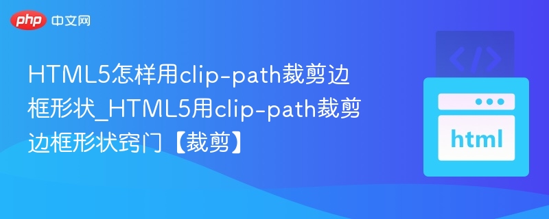 HTML5怎样用clip-path裁剪边框形状_HTML5用clip-path裁剪边框形状窍门【裁剪】