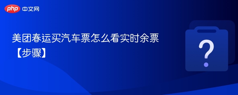 美团春运买汽车票怎么看实时余票【步骤】