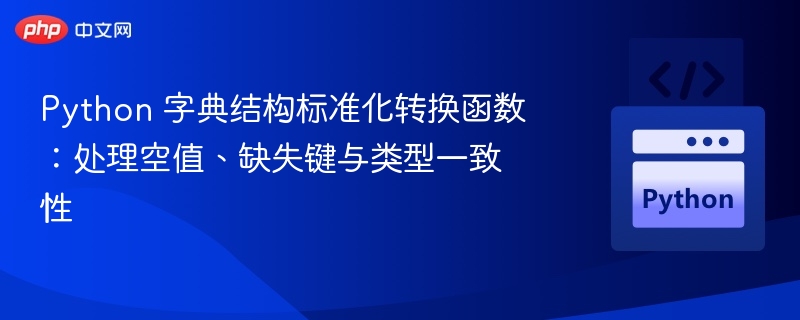 Python 字典结构标准化转换函数：处理空值、缺失键与类型一致性
