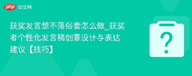 获奖发言想不落俗套怎么做_获奖者个性化发言稿创意设计与表达建议【技巧】