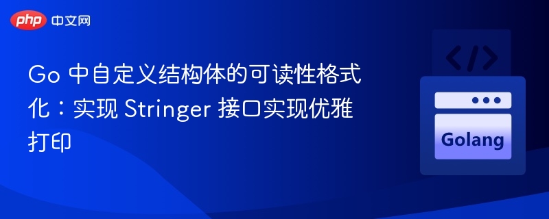Go 中自定义结构体的可读性格式化：实现 Stringer 接口实现优雅打印
