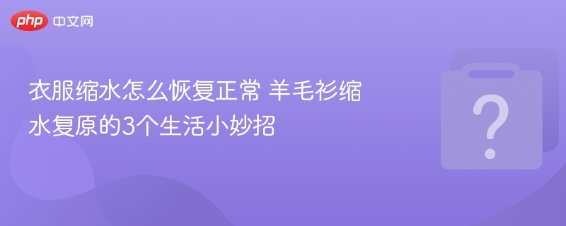 羊毛衫缩水怎么恢复？3个实用方法