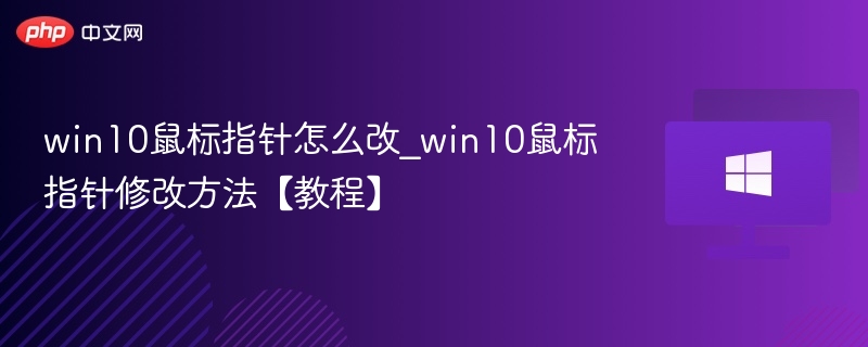 win10鼠标指针怎么改_win10鼠标指针修改方法【教程】